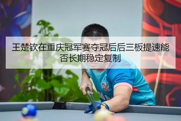 wang-chu-qin-zai-chong-qing-guan-jun-sai-duo-guan-hou-hou-san-ban-ti-su-neng-fou-chang-qi-wen-ding-fu-zhi-2-697.jpg